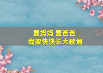 爱妈妈 爱爸爸 我要快快长大歌词